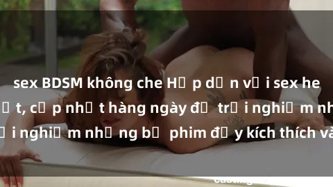 sex BDSM không che Hấp dẫn với sex hentai vietsub mới nhất, cập nhật hàng ngày để trải nghiệm những bộ phim đầy kích thích và hấp dẫn.
